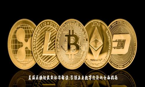 美国区块链最新标准解读：引领未来数字经济的全面指南