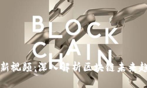 王鸣区块链最新视频：深入解析区块链未来趋势与应用场景