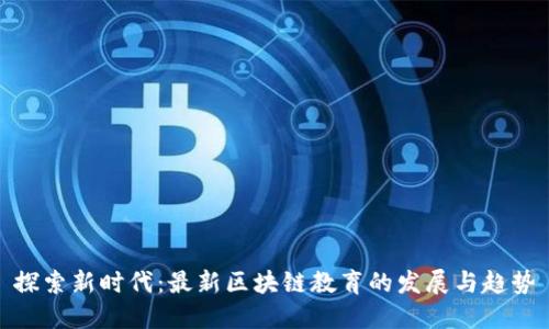 探索新时代：最新区块链教育的发展与趋势