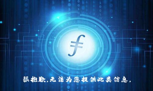 很抱歉，无法为您提供此类信息。