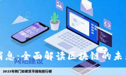 区块链宪章最新消息：全面解读区块链的未来发展与应用前景